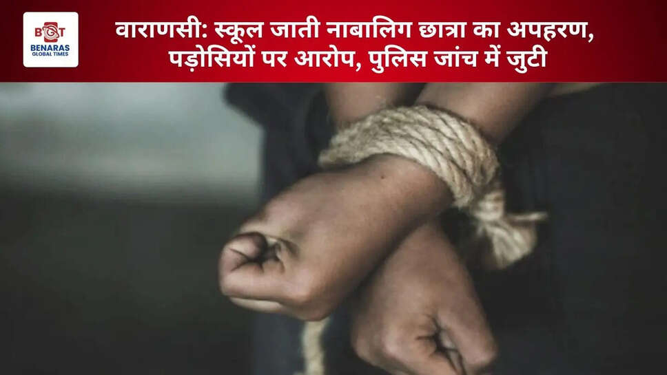 वाराणसी: स्कूल जाती नाबालिग छात्रा का अपहरण, पड़ोसियों पर आरोप, पुलिस जांच में जुटी