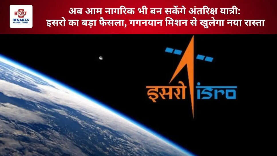  अब आम नागरिक भी बन सकेंगे अंतरिक्ष यात्री: इसरो का बड़ा फैसला, गगनयान मिशन से खुलेगा नया रास्ता