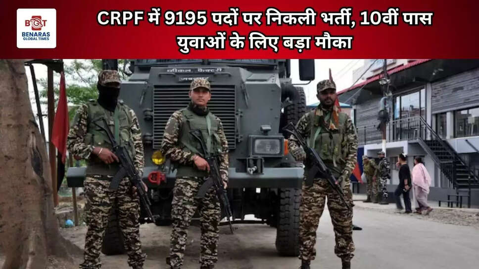  CRPF में 9195 पदों पर निकली भर्ती, 10वीं पास युवाओं के लिए बड़ा मौका
