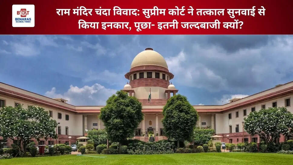राम मंदिर चंदा विवाद: सुप्रीम कोर्ट ने तत्काल सुनवाई से किया इनकार, पूछा- इतनी जल्दबाजी क्यों?