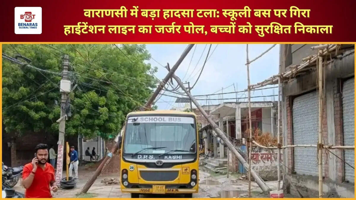  वाराणसी में टला बड़ा हादसा: स्कूली बस पर गिरा हाईटेंशन लाइन का जर्जर पोल, बच्चों को सुरक्षित निकाला