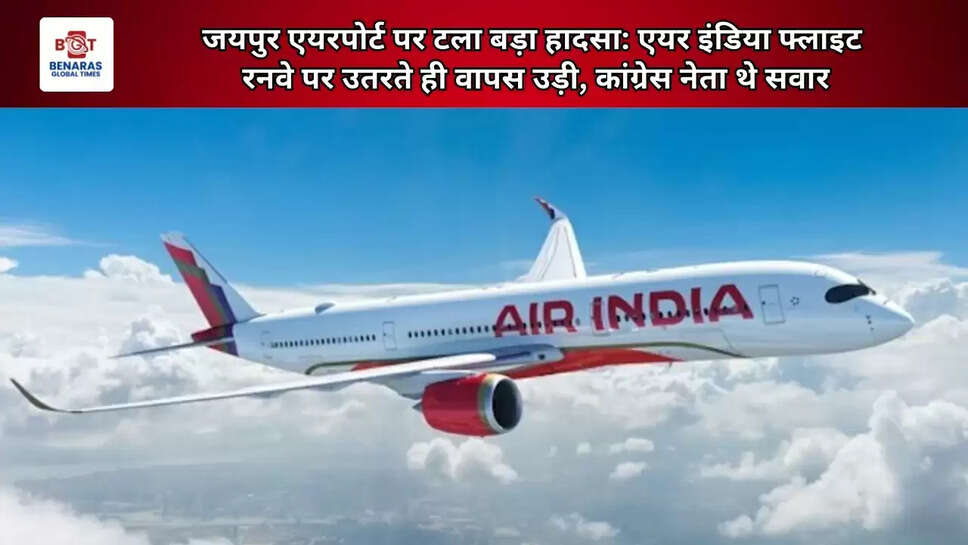  जयपुर एयरपोर्ट पर टला बड़ा हादसा: एयर इंडिया फ्लाइट रनवे पर उतरते ही वापस उड़ी, कांग्रेस नेता थे सवार