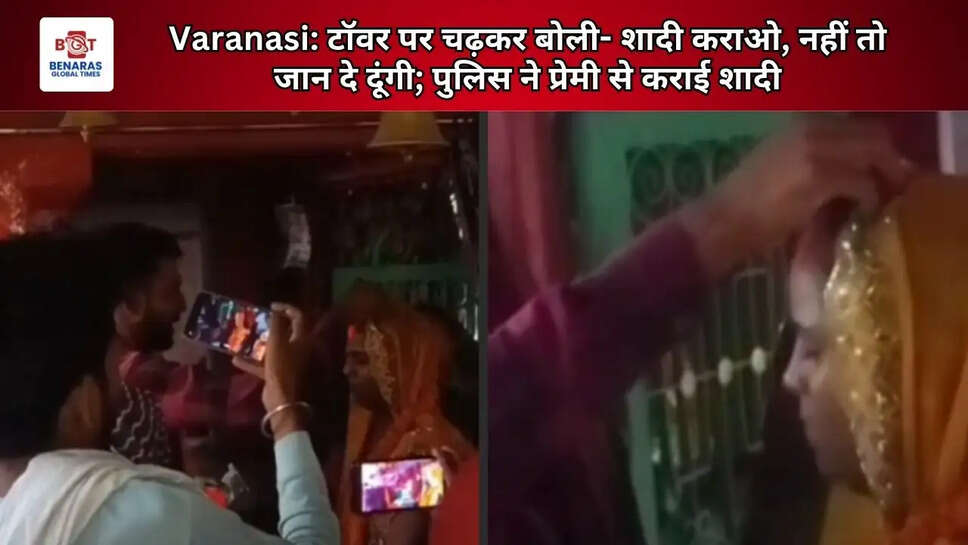  Varanasi: टॉवर पर चढ़कर बोली- शादी कराओ, नहीं तो जान दे दूंगी; पुलिस ने प्रेमी से कराई शादी