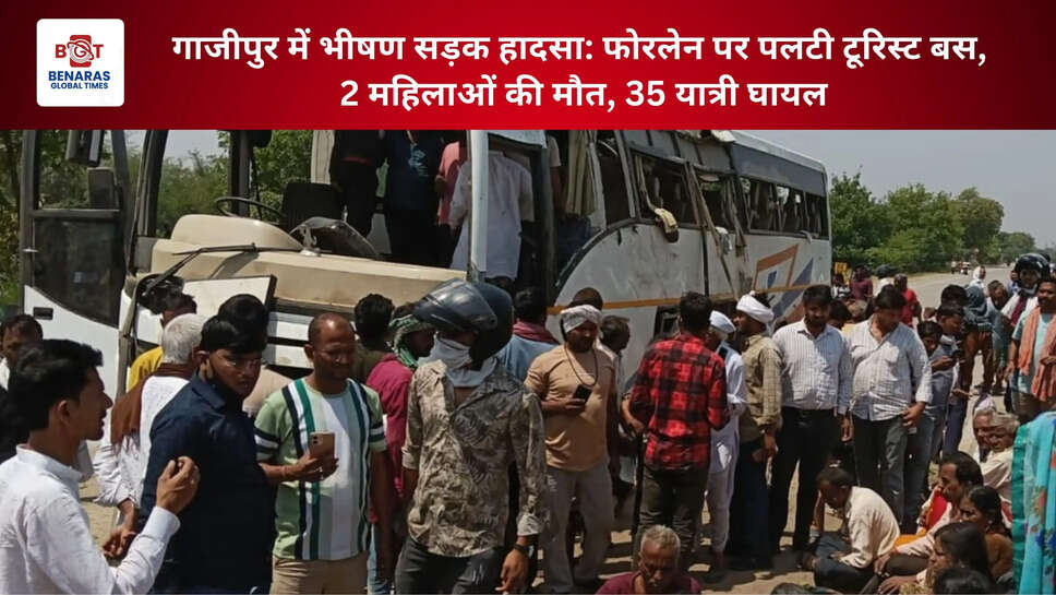 गाजीपुर में भीषण सड़क हादसा: फोरलेन पर पलटी टूरिस्ट बस, 2 महिलाओं की मौत, 35 यात्री घायल