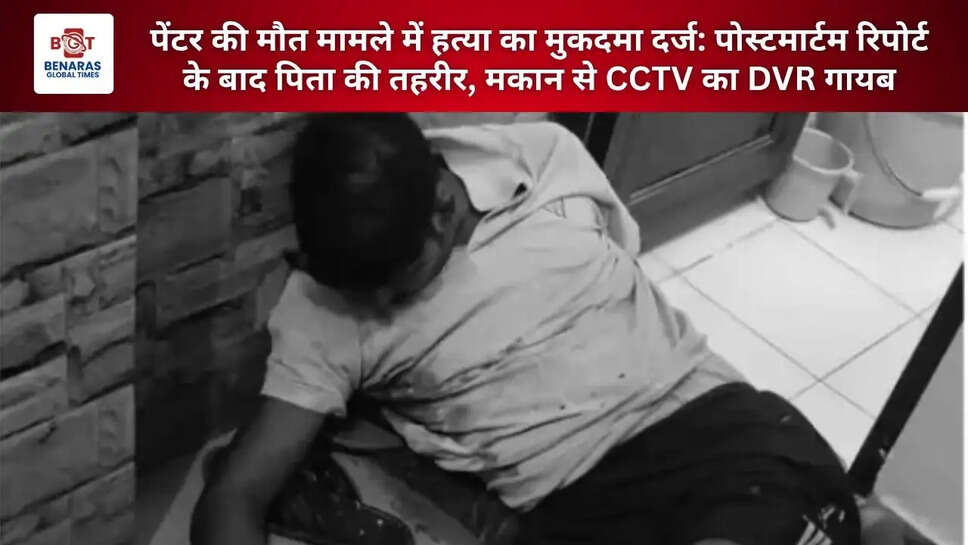  पेंटर की मौत मामले में हत्या का मुकदमा दर्ज: पोस्टमार्टम रिपोर्ट के बाद पिता की तहरीर, मकान से CCTV का DVR गायब