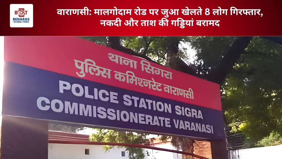 वाराणसी: मालगोदाम रोड पर जुआ खेलते 8 लोग गिरफ्तार, नकदी और ताश की गड्डियां बरामद