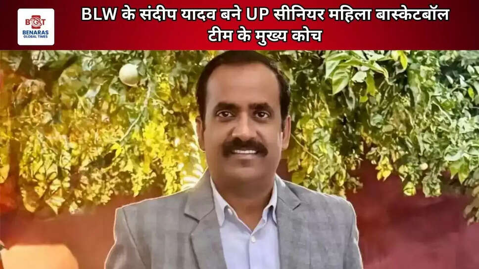 BLW के संदीप यादव बने UP सीनियर महिला बास्केटबॉल टीम के मुख्य कोच