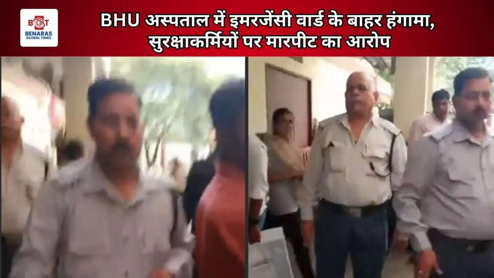 BHU अस्पताल में इमरजेंसी वार्ड के बाहर हंगामा, सुरक्षाकर्मियों पर मारपीट का आरोप