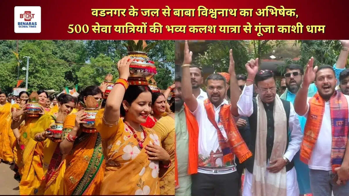  वडनगर के जल से बाबा विश्वनाथ का अभिषेक, 500 सेवा यात्रियों की भव्य कलश यात्रा से गूंजा काशी धाम
