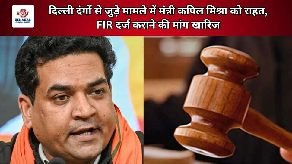 दिल्ली दंगों से जुड़े मामले में मंत्री कपिल मिश्रा को राहत, FIR दर्ज कराने की मांग खारिज