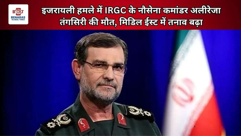 इजरायली हमले में IRGC के नौसेना कमांडर अलीरेजा तंगसिरी की मौत, मिडिल ईस्ट में तनाव बढ़ा