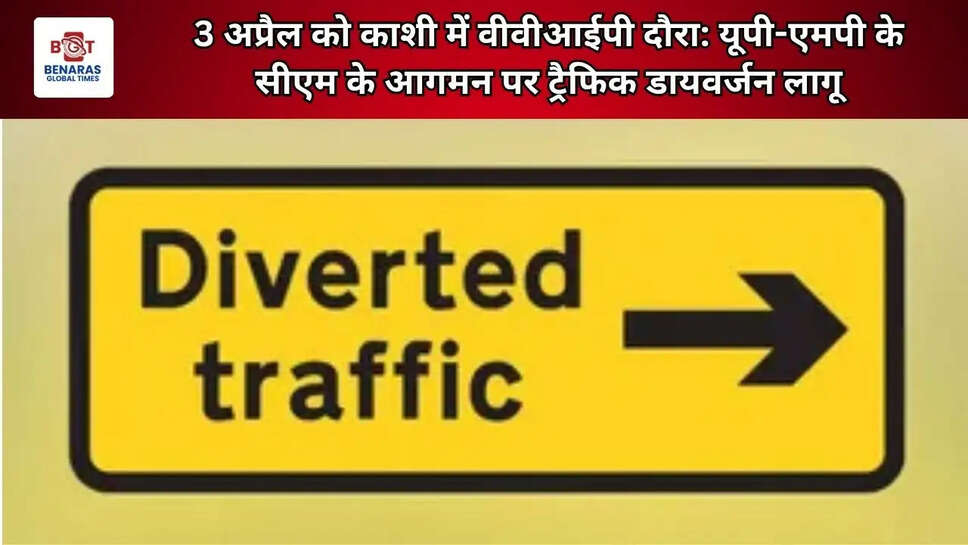  3 अप्रैल को काशी में वीवीआईपी दौरा: यूपी-एमपी के सीएम के आगमन पर ट्रैफिक डायवर्जन लागू