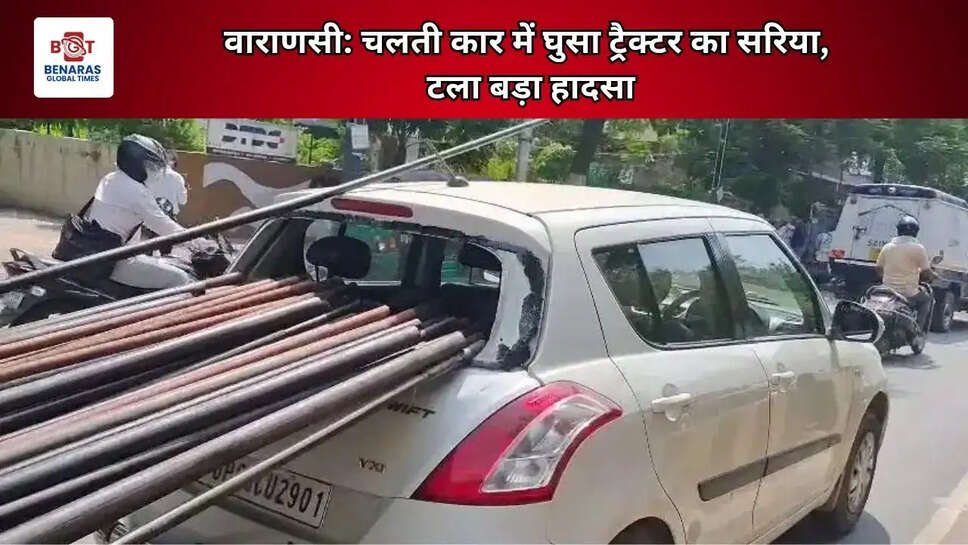  वाराणसी: चलती कार में घुसा ट्रैक्टर का सरिया, टला बड़ा हादसा