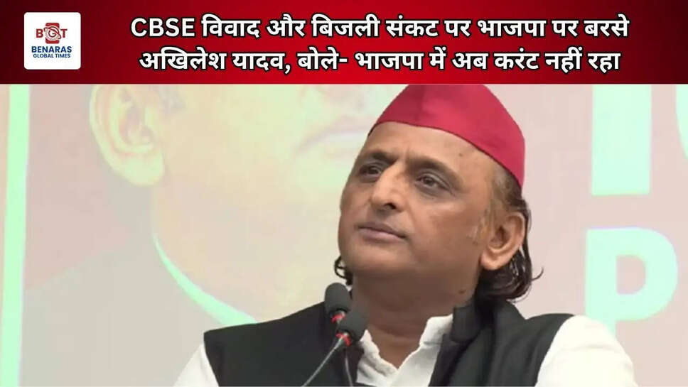 CBSE विवाद और बिजली संकट पर भाजपा पर बरसे अखिलेश यादव, बोले- भाजपा में अब करंट नहीं रहा