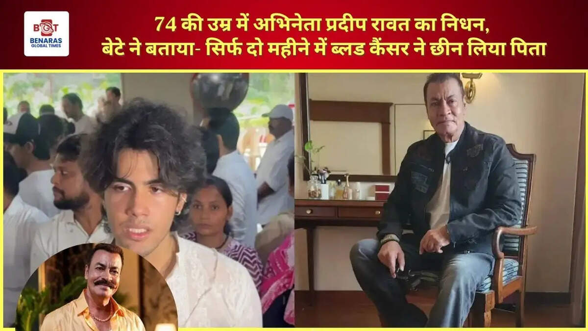  74 की उम्र में अभिनेता प्रदीप रावत का निधन, बेटे ने बताया- सिर्फ दो महीने में ब्लड कैंसर ने छीन लिया पिता