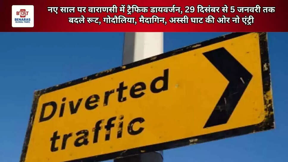 नए साल पर वाराणसी में ट्रैफिक डायवर्जन, 29 दिसंबर से 5 जनवरी तक बदले रूट, गोदौलिया, मैदागिन, अस्सी घाट की ओर नो एंट्री