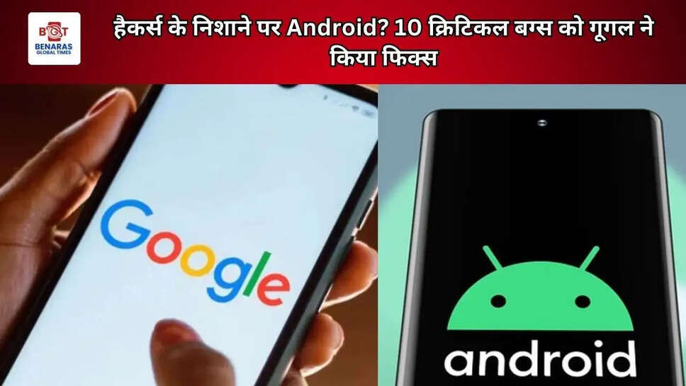 हैकर्स के निशाने पर Android? 10 क्रिटिकल बग्स को गूगल ने किया फिक्स