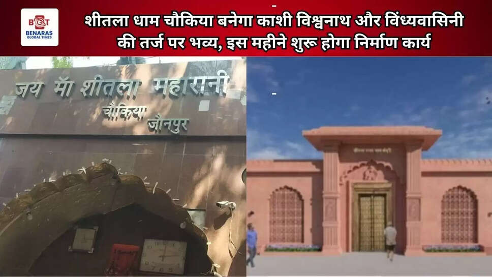  शीतला धाम चौकिया बनेगा काशी विश्वनाथ और विंध्यवासिनी की तर्ज पर भव्य, इस महीने शुरू होगा निर्माण कार्य