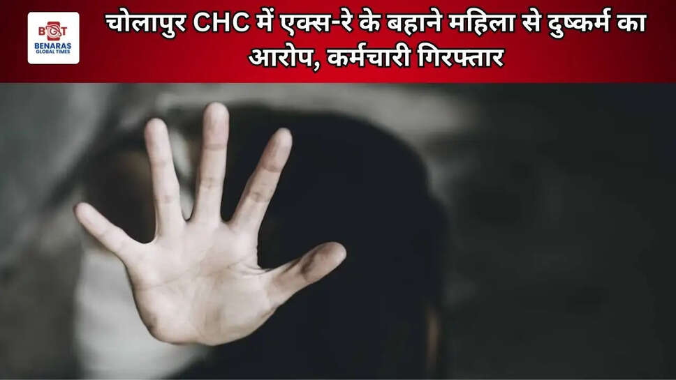  चोलापुर CHC में एक्स-रे के बहाने महिला से दुष्कर्म का आरोप, कर्मचारी गिरफ्तार