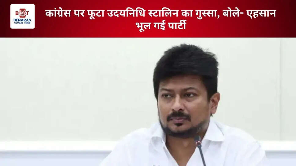 कांग्रेस पर फूटा उदयनिधि स्टालिन का गुस्सा, बोले- एहसान भूल गई पार्टी