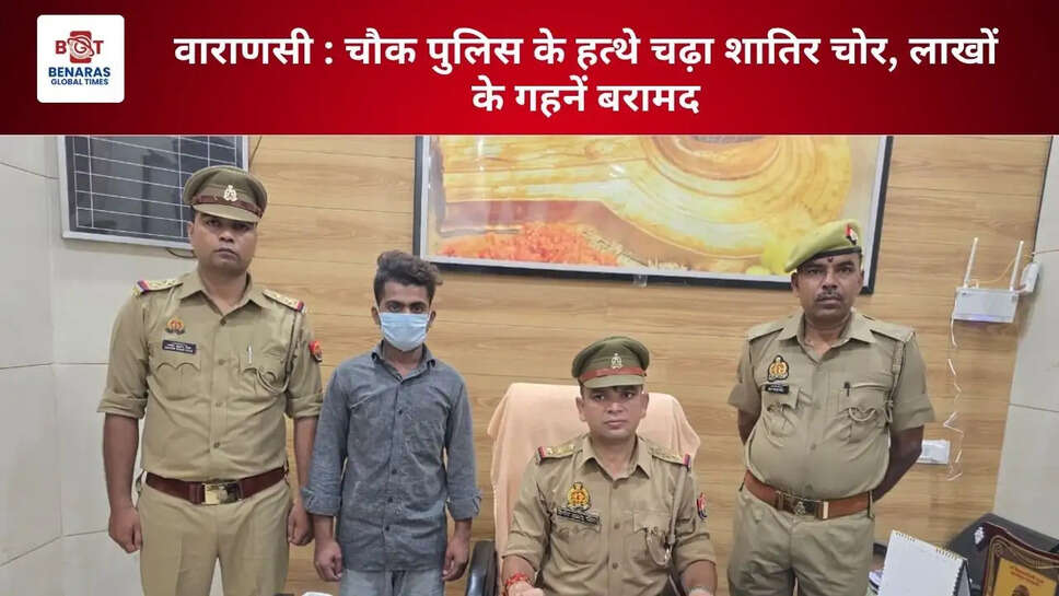 वाराणसी : चौक पुलिस के हत्थे चढ़ा शातिर चोर, लाखों के गहनें बरामद