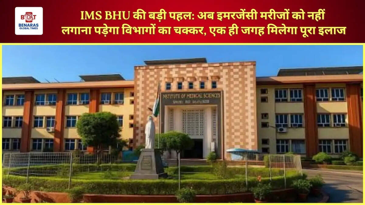  IMS BHU की बड़ी पहल: अब इमरजेंसी मरीजों को नहीं लगाना पड़ेगा विभागों का चक्कर, एक ही जगह मिलेगा पूरा इलाज
