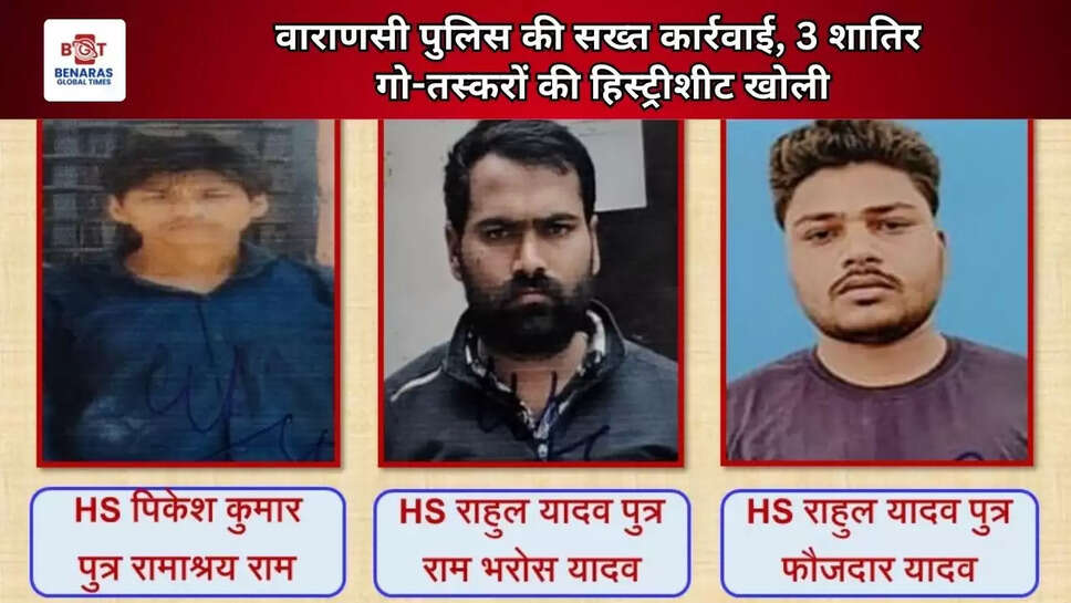  वाराणसी पुलिस की सख्त कार्रवाई, 3 शातिर गो-तस्करों की हिस्ट्रीशीट खोली