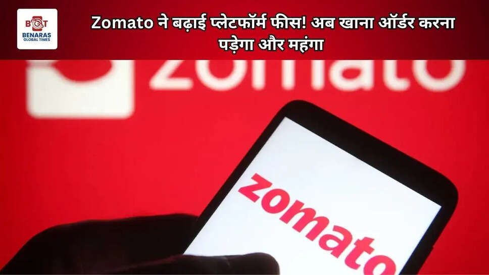Zomato ने बढ़ाई प्लेटफॉर्म फीस! अब खाना ऑर्डर करना पड़ेगा और महंगा