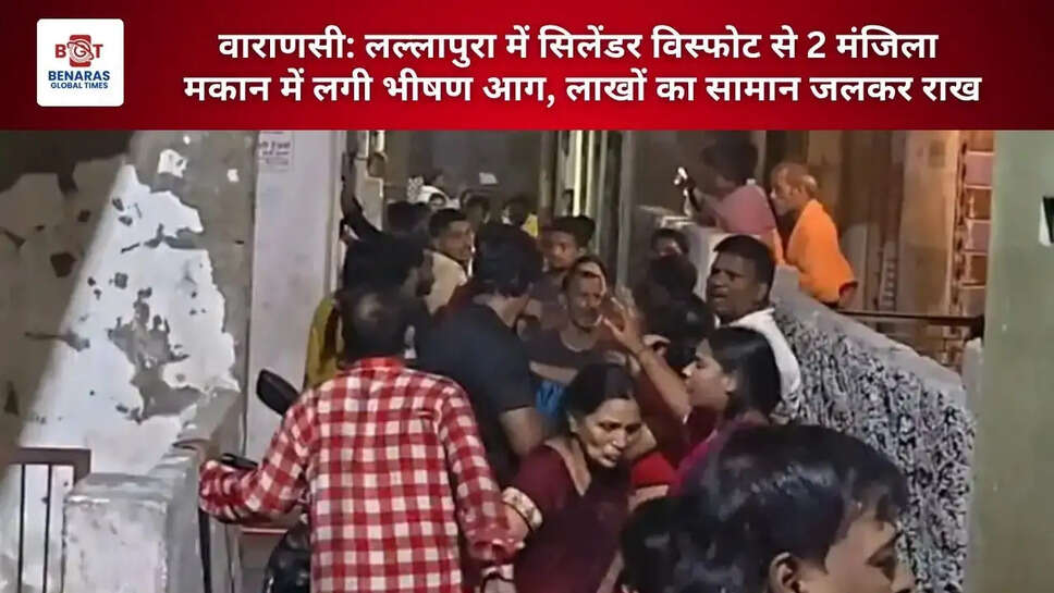  वाराणसी: लल्लापुरा में सिलेंडर विस्फोट से 2 मंजिला मकान में लगी भीषण आग, लाखों का सामान जलकर राख