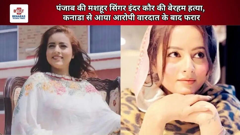  पंजाब की मशहूर सिंगर इंदर कौर की बेरहम हत्या, कनाडा से आया आरोपी वारदात के बाद फरार