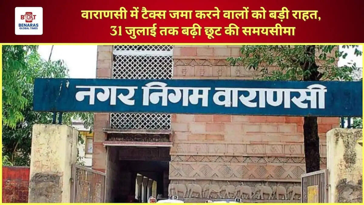  वाराणसी में टैक्स जमा करने वालों को बड़ी राहत, 31 जुलाई तक बढ़ी छूट की समयसीमा
