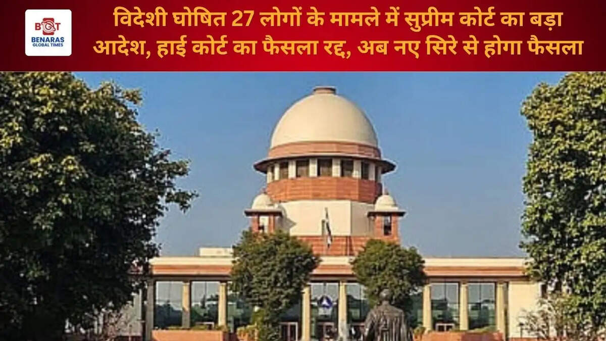 विदेशी घोषित 27 लोगों के मामले में सुप्रीम कोर्ट का बड़ा आदेश, हाई कोर्ट का फैसला रद्द, अब नए सिरे से होगा फैसला