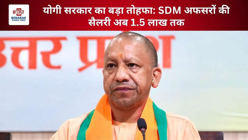 योगी सरकार का बड़ा तोहफा: SDM अफसरों की सैलरी अब 1.5 लाख तक