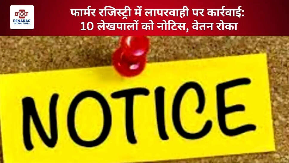  फार्मर रजिस्ट्री में लापरवाही पर कार्रवाई: 10 लेखपालों को नोटिस, वेतन रोका