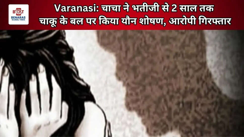 Varanasi: चाचा ने भतीजी से 2 साल तक चाकू के बल पर किया यौन शोषण, आरोपी गिरफ्तार