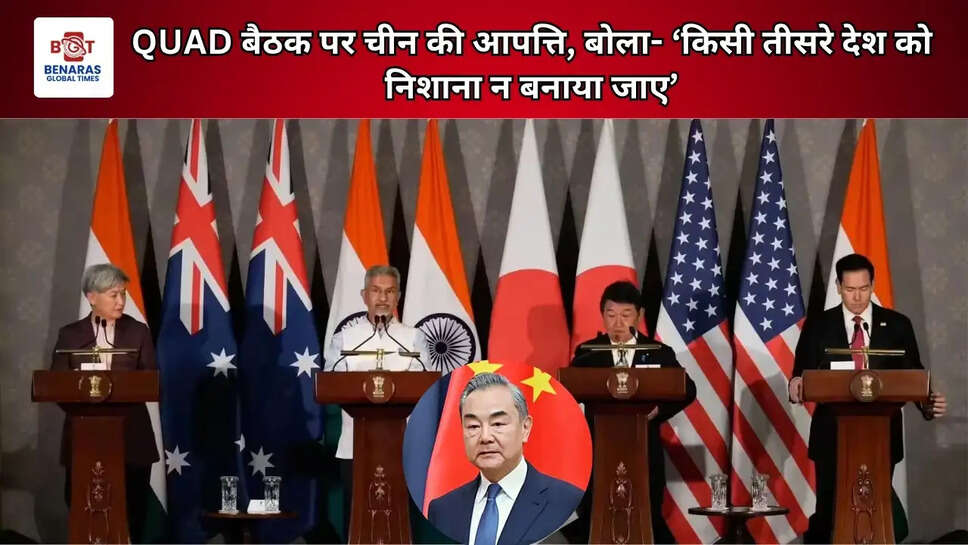 QUAD बैठक पर चीन की आपत्ति, बोला- &lsquo;किसी तीसरे देश को निशाना न बनाया जाए&rsquo;