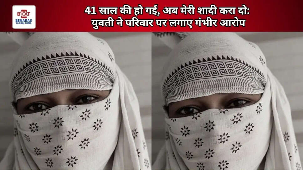  41 साल की हो गई, अब मेरी शादी करा दो: युवती ने परिवार पर लगाए गंभीर आरोप