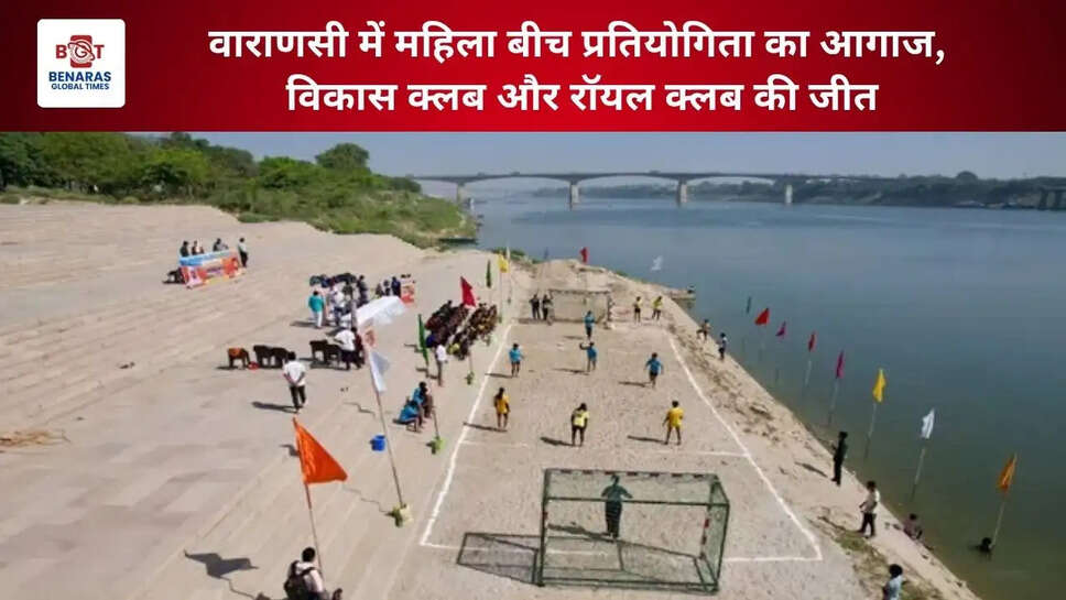  वाराणसी में महिला बीच प्रतियोगिता का आगाज, विकास क्लब और रॉयल क्लब की जीत