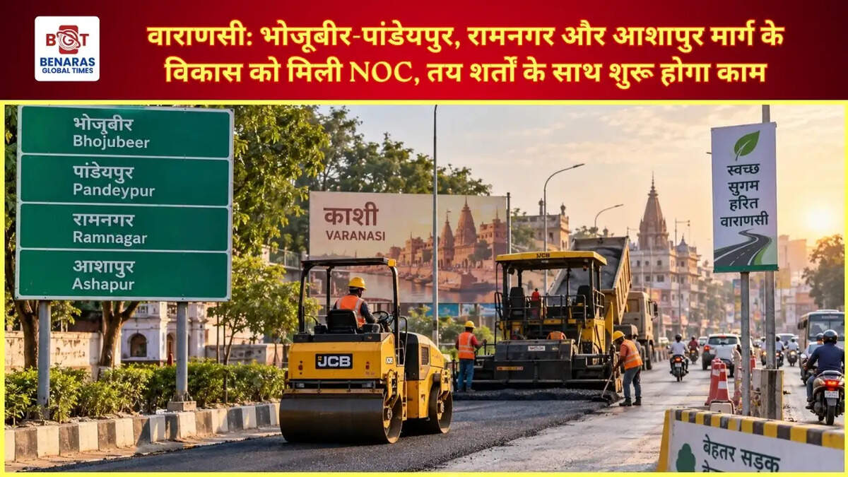  वाराणसी: भोजूबीर-पांडेयपुर, रामनगर और आशापुर मार्ग के विकास को मिली NOC, तय शर्तों के साथ शुरू होगा काम