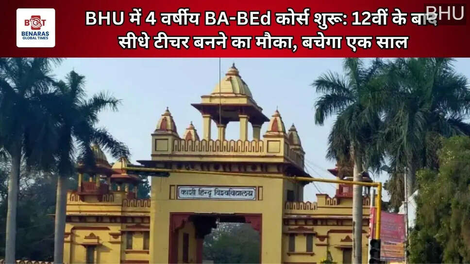  BHU में 4 वर्षीय BA-BEd कोर्स शुरू: 12वीं के बाद सीधे टीचर बनने का मौका, बचेगा एक साल