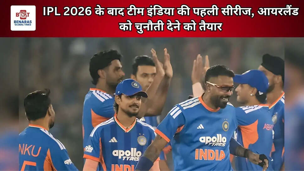 IPL 2026 के बाद टीम इंडिया की पहली सीरीज, आयरलैंड को चुनौती देने को तैयार