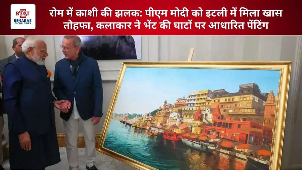  रोम में काशी की झलक: पीएम मोदी को इटली में मिला खास तोहफा, कलाकार ने भेंट की घाटों पर आधारित पेंटिंग
