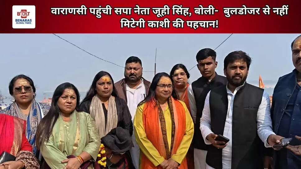 वाराणसी पहुंची सपा नेता जूही सिंह, बोली-  बुलडोजर से नहीं मिटेगी काशी की पहचान!