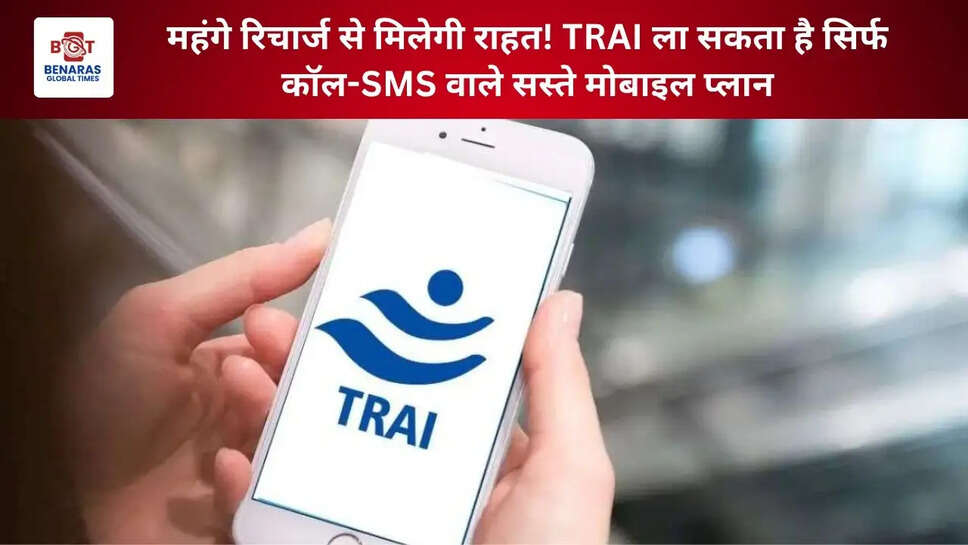 महंगे रिचार्ज से मिलेगी राहत! TRAI ला सकता है सिर्फ कॉल-SMS वाले सस्ते मोबाइल प्लान