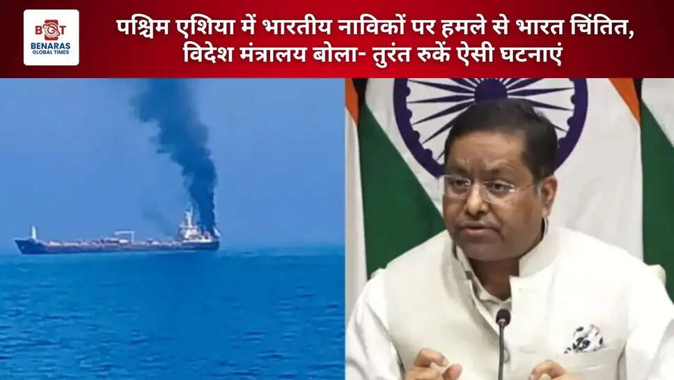  पश्चिम एशिया में भारतीय नाविकों पर हमले से भारत चिंतित, विदेश मंत्रालय बोला- तुरंत रुकें ऐसी घटनाएं&nbsp;