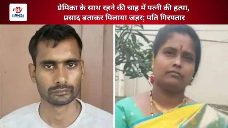  प्रेमिका के साथ रहने की चाह में पत्नी की हत्या, प्रसाद बताकर पिलाया जहर; पति गिरफ्तार
