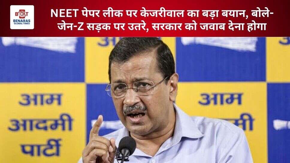  NEET पेपर लीक पर केजरीवाल का बड़ा बयान, बोले- जेन-Z सड़क पर उतरे, सरकार को जवाब देना होगा