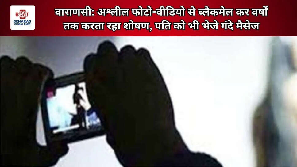  वाराणसी: अश्लील फोटो-वीडियो से ब्लैकमेल कर वर्षों तक करता रहा शोषण, पति को भी भेजे गंदे मैसेज