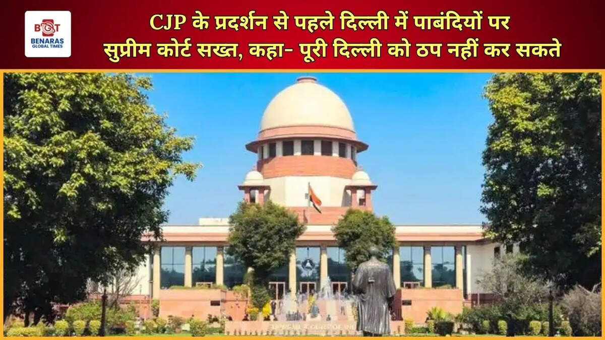 CJP के प्रदर्शन से पहले दिल्ली में पाबंदियों पर सुप्रीम कोर्ट सख्त, कहा- पूरी दिल्ली को ठप नहीं कर सकते