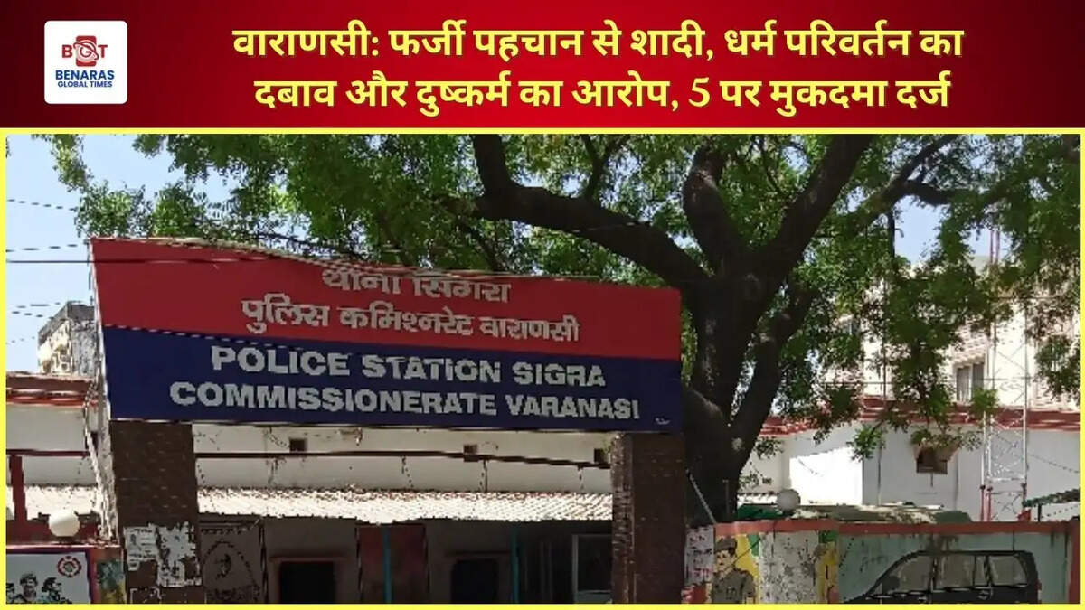  वाराणसी: फर्जी पहचान से शादी, धर्म परिवर्तन का दबाव और दुष्कर्म का आरोप, 5 पर मुकदमा दर्ज